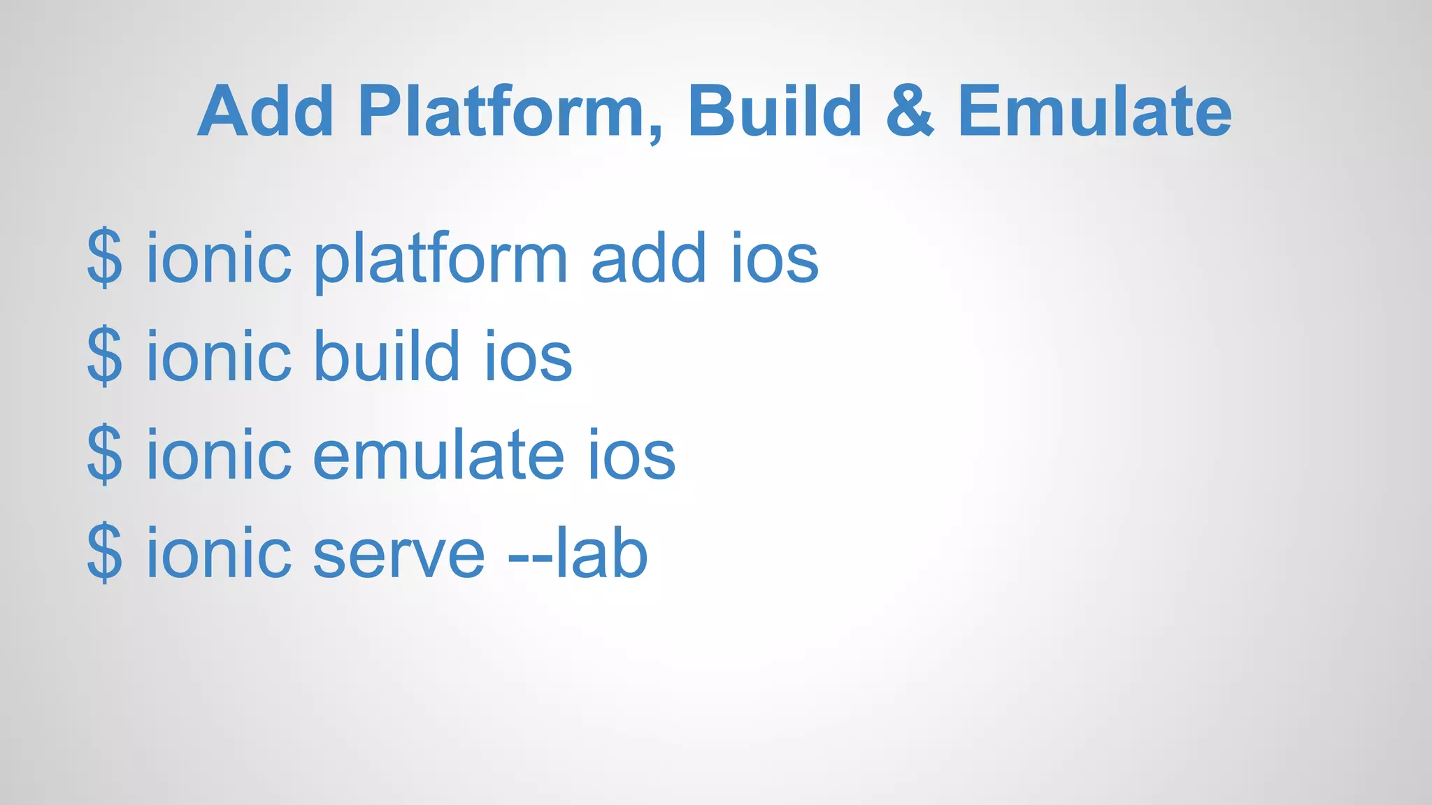 Add Platform, Build & Emulate $ ionic platform add ios $ ionic build ios $ ionic emulate ios $ ionic serve --lab 