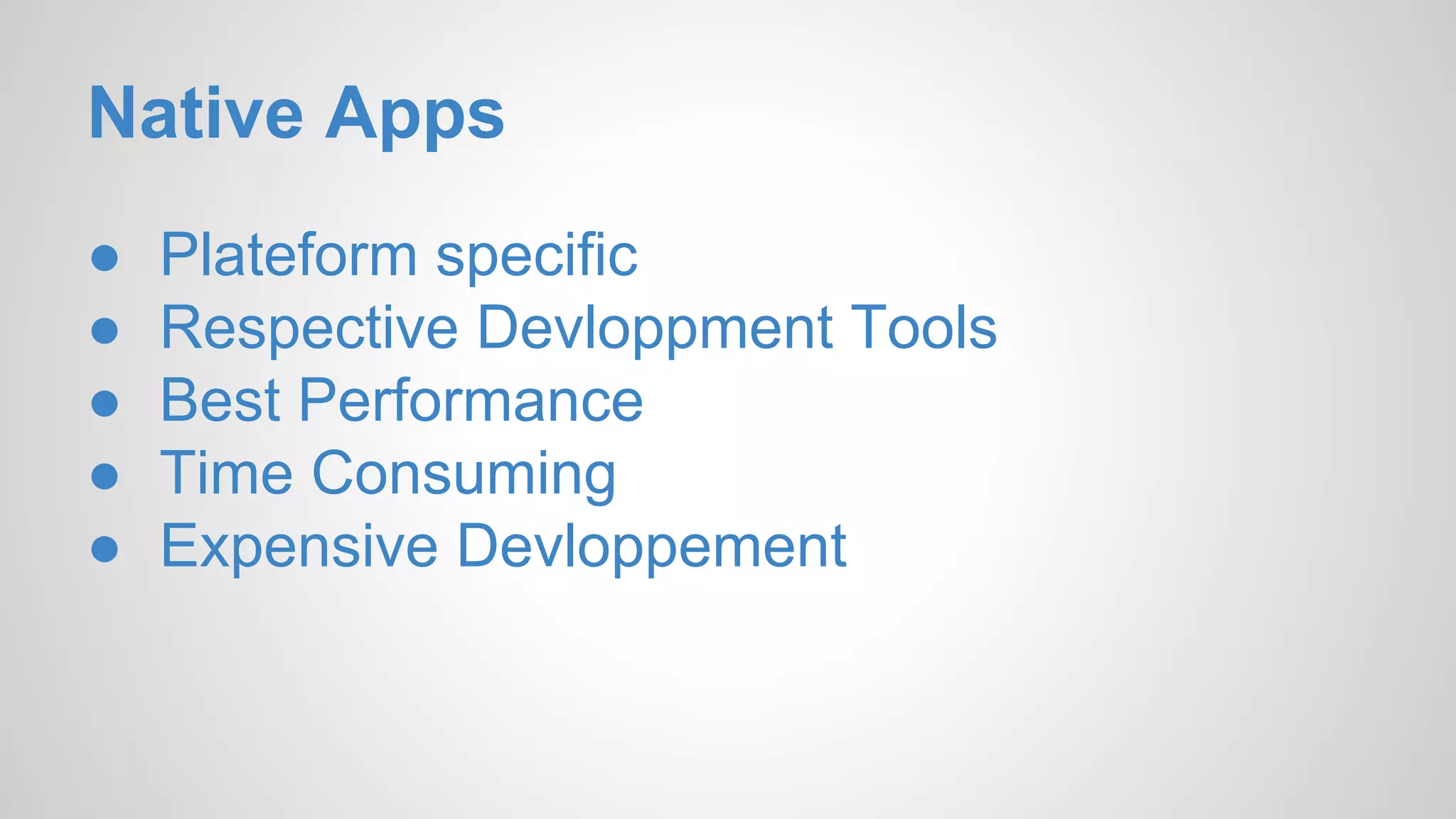 Native Apps ● Plateform specific ● Respective Devloppment Tools ● Best Performance ● Time Consuming ● Expensive Devloppement 
