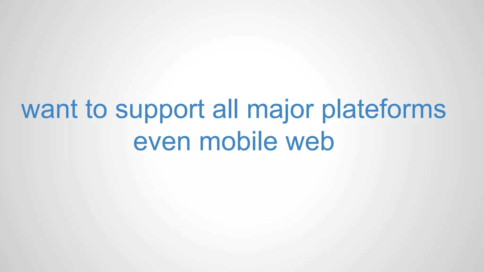 want to support all major plateforms even mobile web 