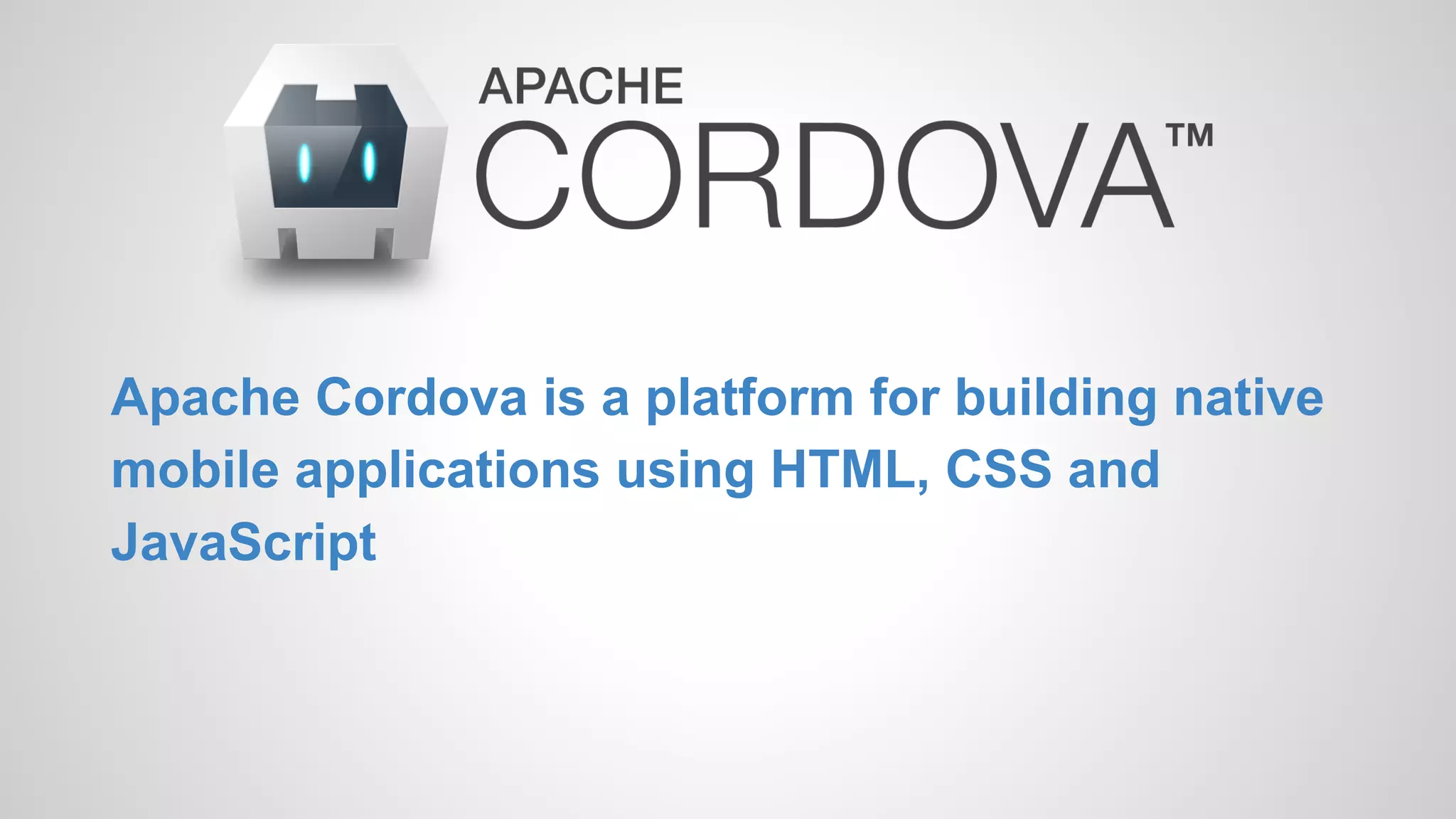Apache Cordova is a platform for building native mobile applications using HTML, CSS and JavaScript 