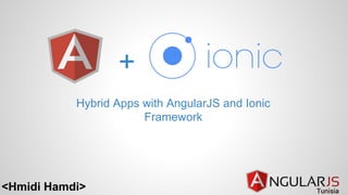 <Hmidi Hamdi>
+
Hybrid Apps with AngularJS and Ionic
Framework
 