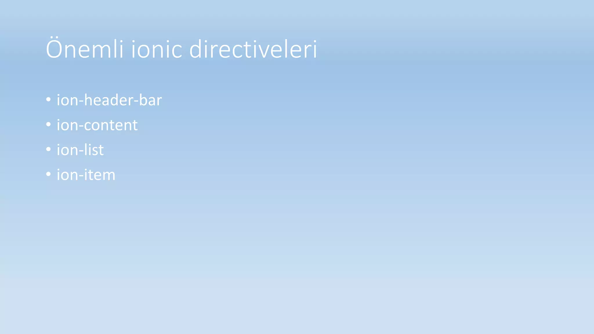 Önemli ionic directiveleri
• ion-header-bar
• ion-content
• ion-list
• ion-item
 