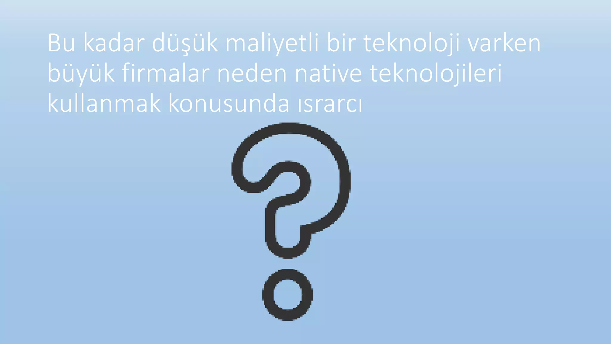 Bu kadar düşük maliyetli bir teknoloji varken
büyük firmalar neden native teknolojileri
kullanmak konusunda ısrarcı
 