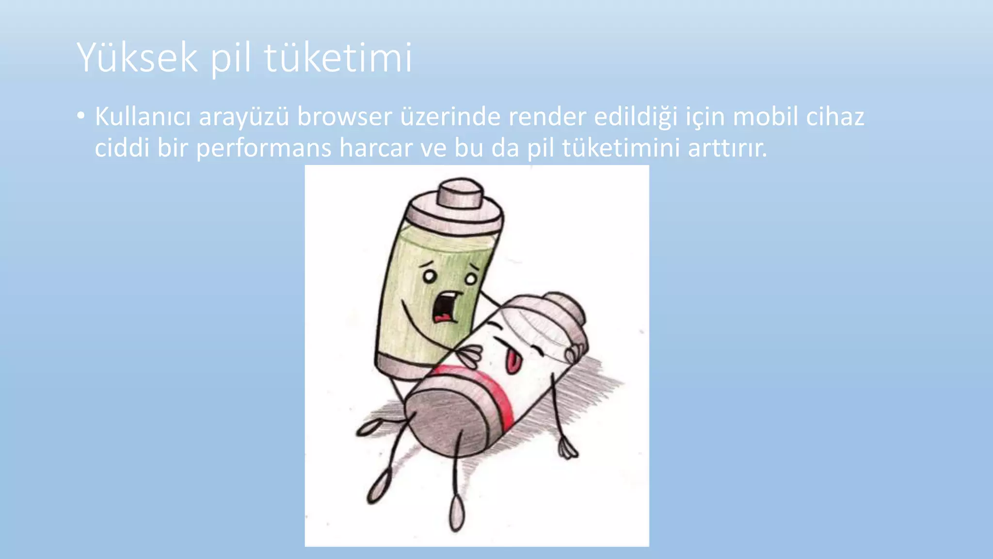 Yüksek pil tüketimi
• Kullanıcı arayüzü browser üzerinde render edildiği için mobil cihaz
ciddi bir performans harcar ve bu da pil tüketimini arttırır.
 