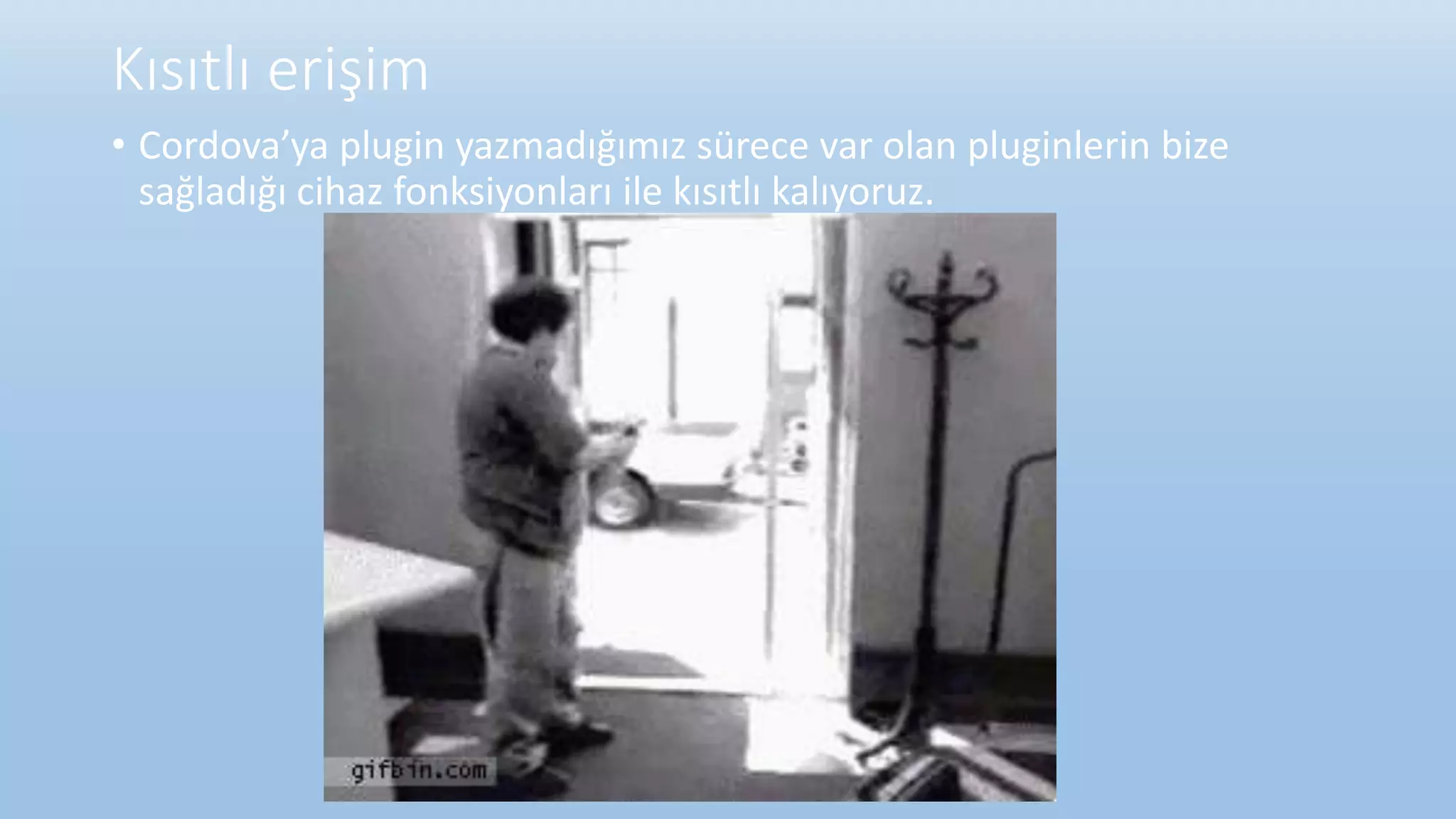 Kısıtlı erişim
• Cordova’ya plugin yazmadığımız sürece var olan pluginlerin bize
sağladığı cihaz fonksiyonları ile kısıtlı kalıyoruz.
 