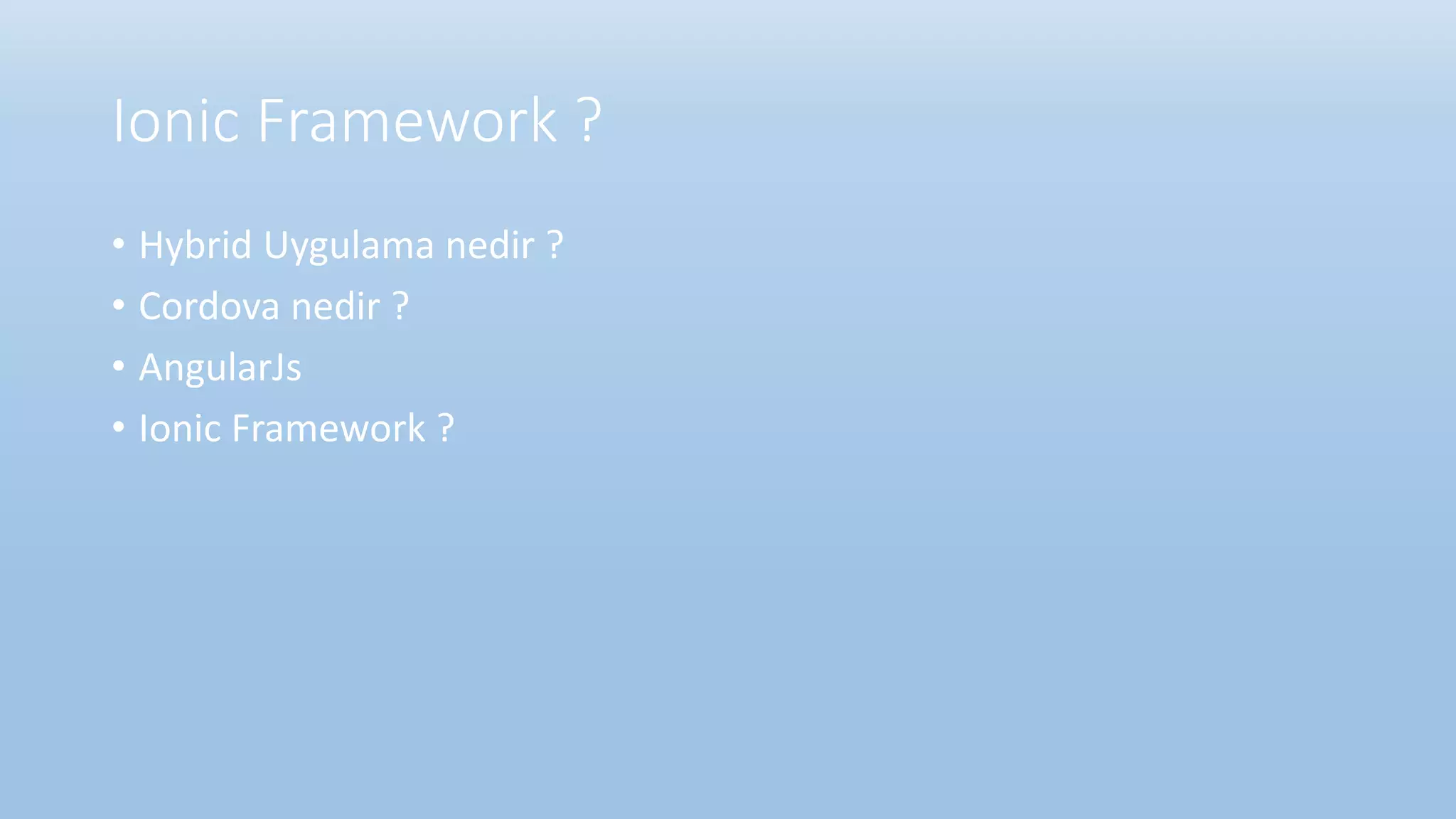 Ionic Framework ?
• Hybrid Uygulama nedir ?
• Cordova nedir ?
• AngularJs
• Ionic Framework ?
 