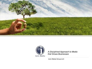 A Disciplined Approach to Media  that Grows Businesses Ionic Media Group LLC 