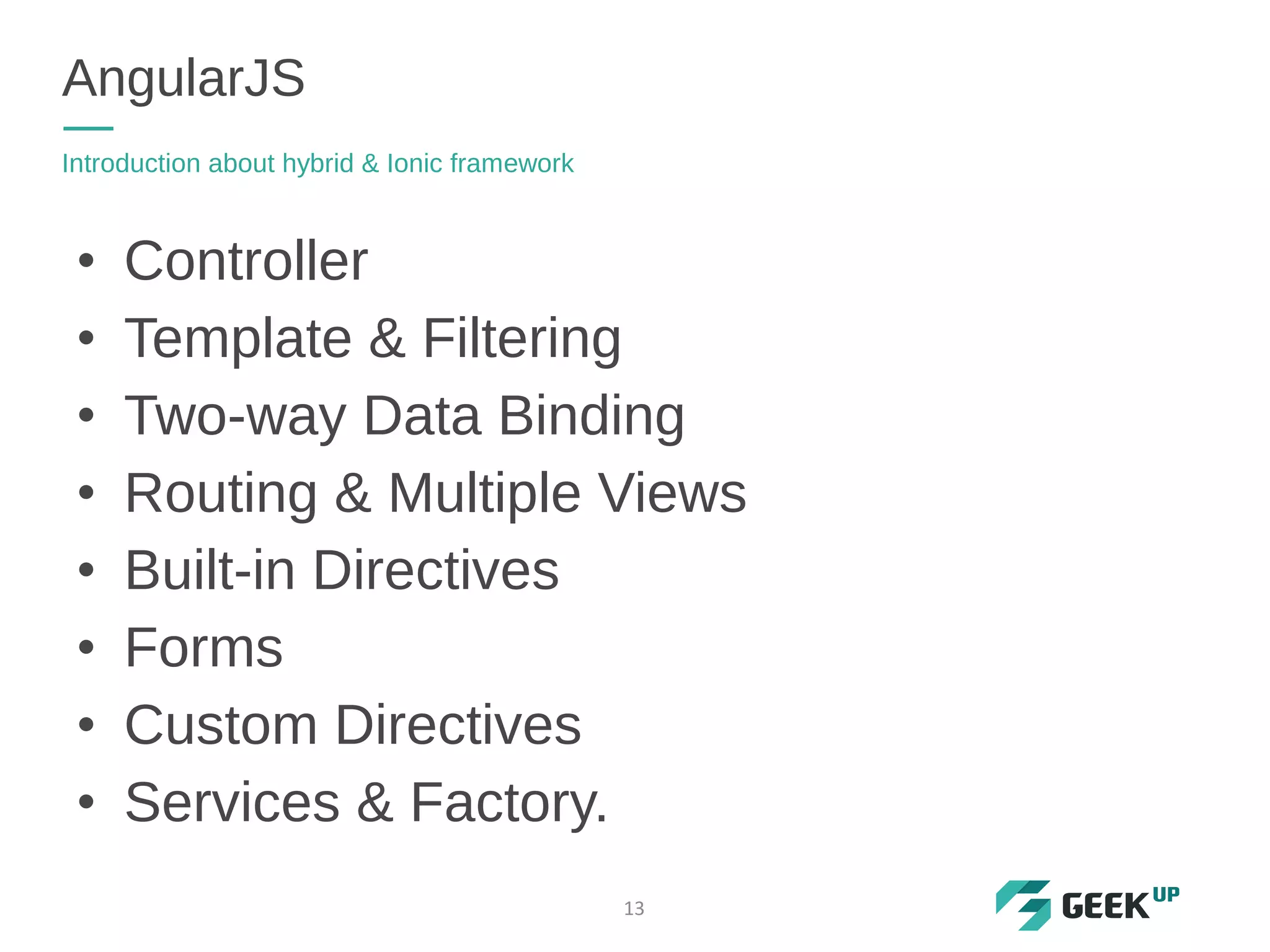 • Controller
• Template & Filtering
• Two-way Data Binding
• Routing & Multiple Views
• Built-in Directives
• Forms
• Custom Directives
• Services & Factory.
AngularJS
Introduction about hybrid & Ionic framework
13
 