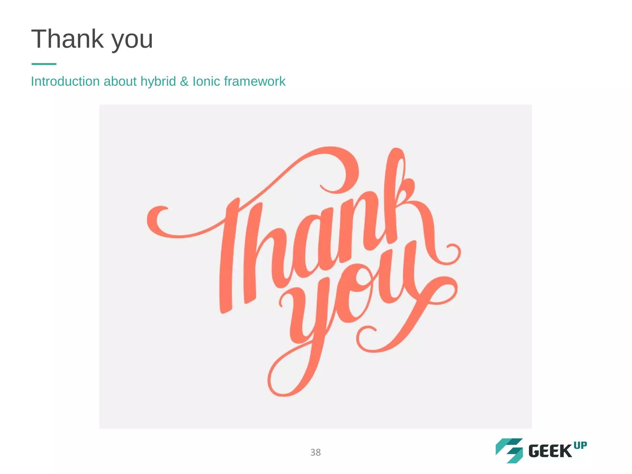 Thank you
Introduction about hybrid & Ionic framework
38
 