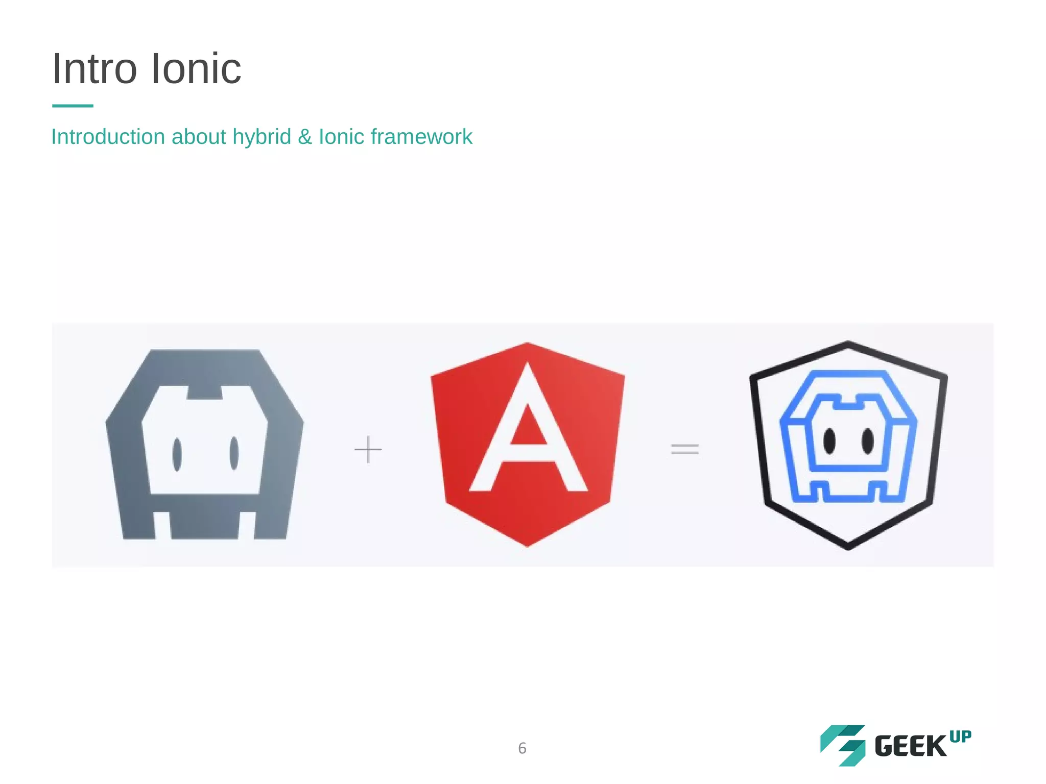 Intro Ionic
Introduction about hybrid & Ionic framework
6
 