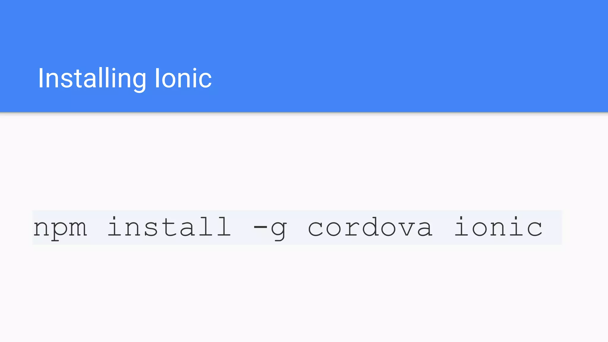 Installing Ionic npm install -g cordova ionic 