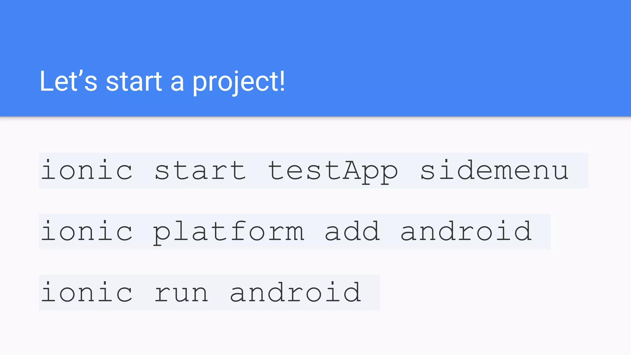 Let’s start a project! ionic start testApp sidemenu ionic platform add android ionic run android 