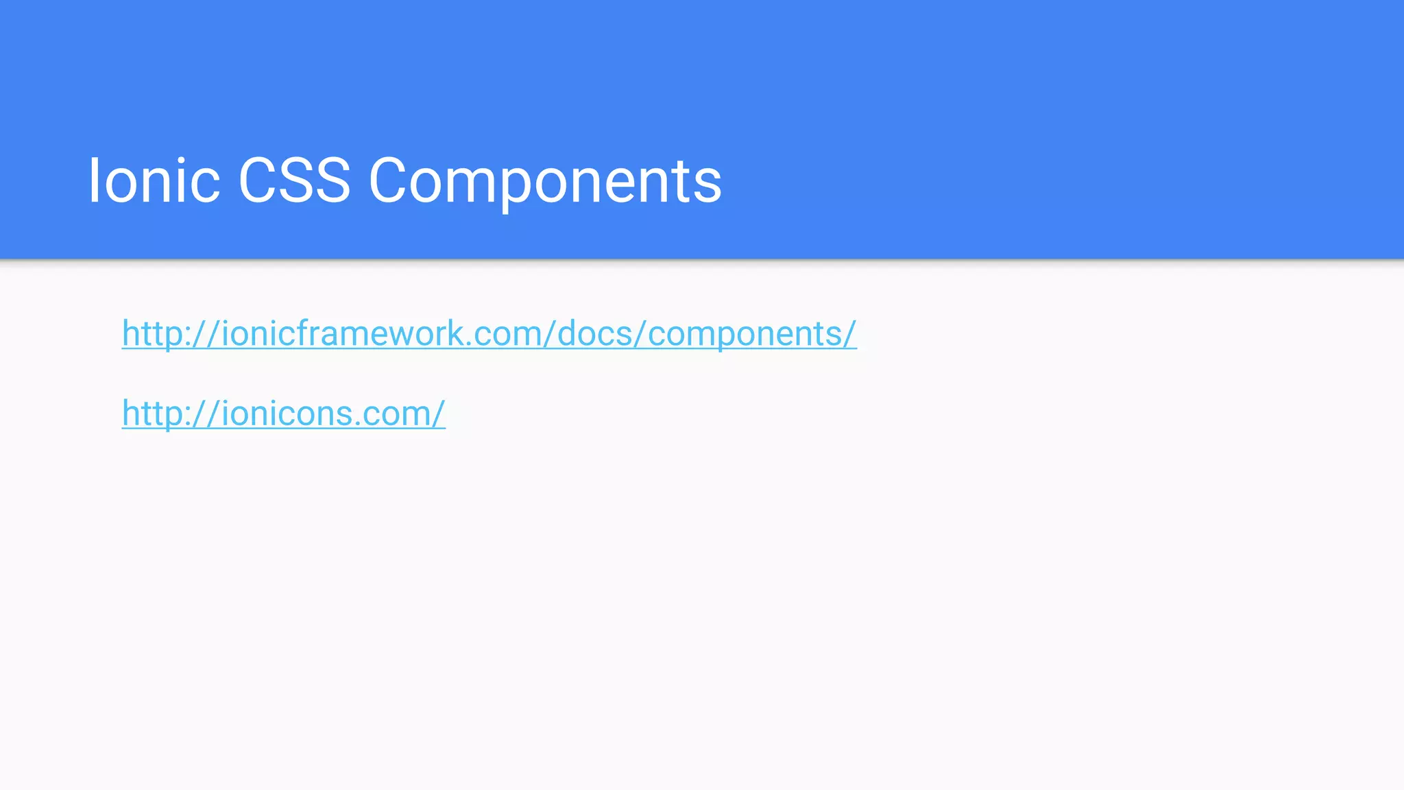 Ionic CSS Components http://ionicframework.com/docs/components/ http://ionicons.com/ 