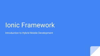 Ionic Framework
Introduction to Hybrid Mobile Development
 