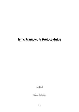 1 / 18
Ionic Framework Project Guide
ver 1.0.0
FashionGo Korea
 