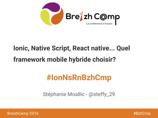 BreizhCamp 2016 #BzhCmp
#IonNsRnBzhCmp
BreizhCamp 2016 #BzhCmp
Ionic, Native Script, React native... Quel
framework mobile hybride choisir?
Stéphanie Moallic - @steffy_29
 