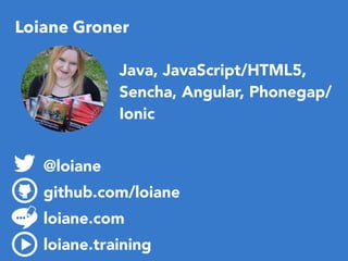 Loiane Groner
@loiane
github.com/loiane
loiane.com
loiane.training
Java, JavaScript/HTML5,
Sencha, Angular, Phonegap/
Ionic
 