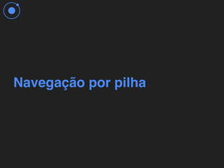 Navegação por pilha
 