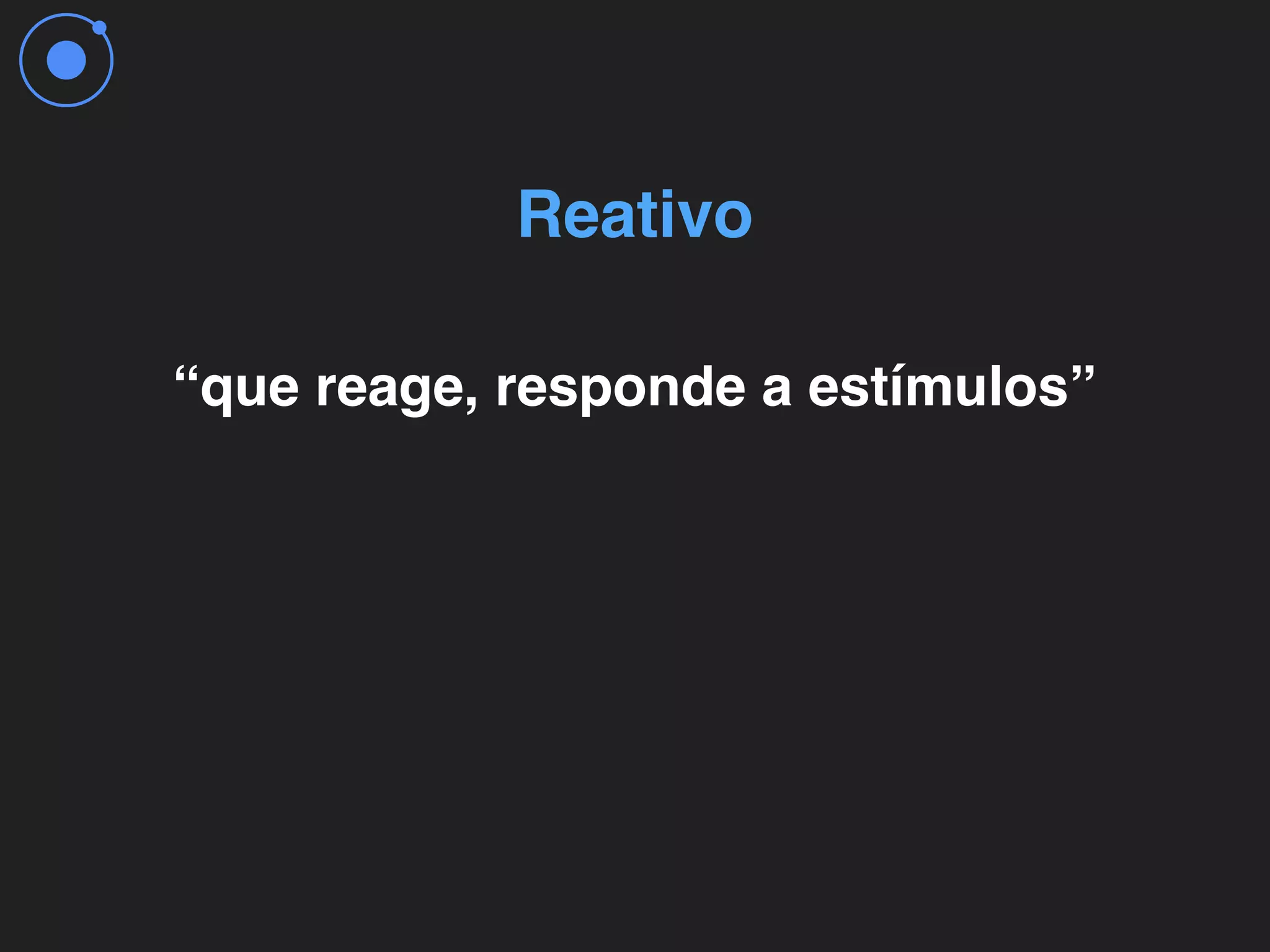 “que reage, responde a estímulos”
Reativo
 