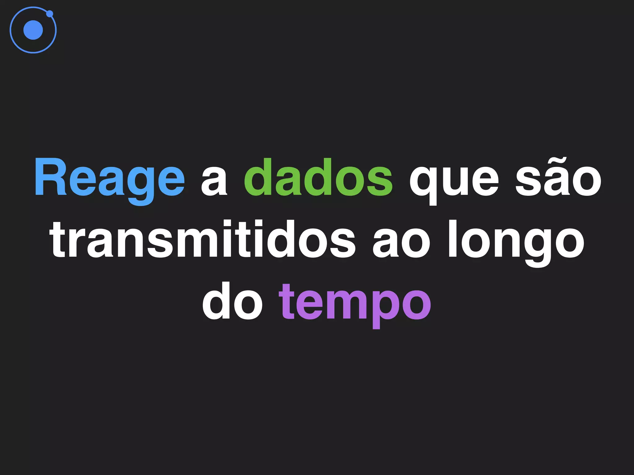Reage a dados que são
transmitidos ao longo
do tempo
 