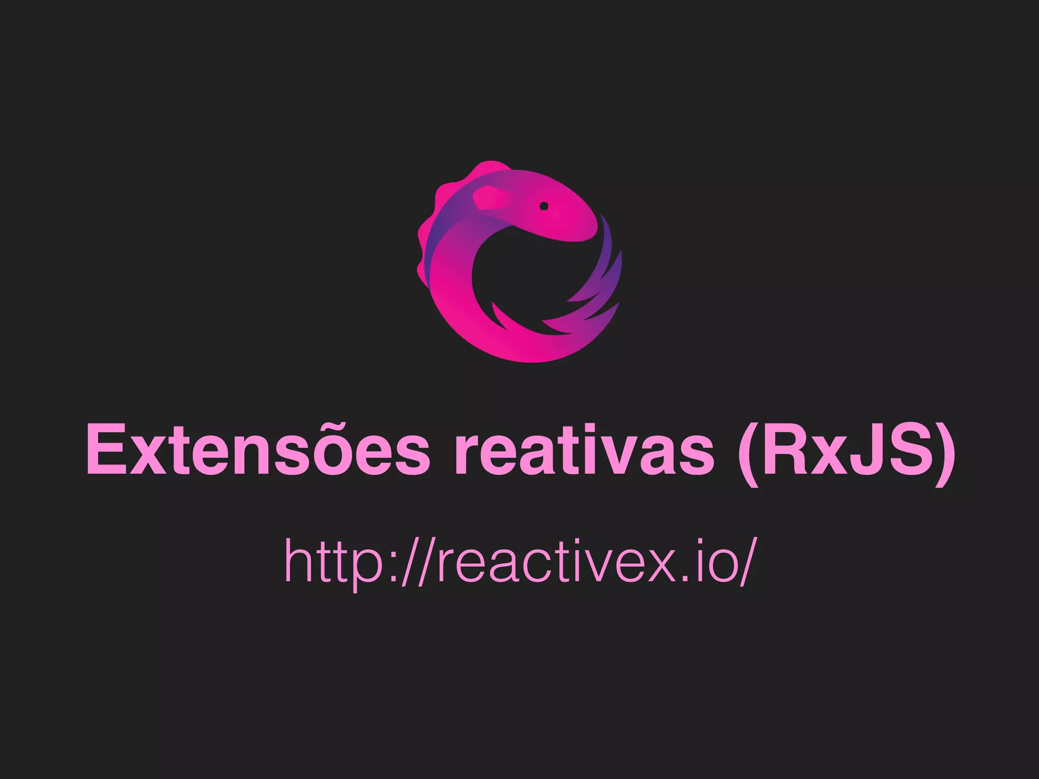 Extensões reativas (RxJS)
http://reactivex.io/
 