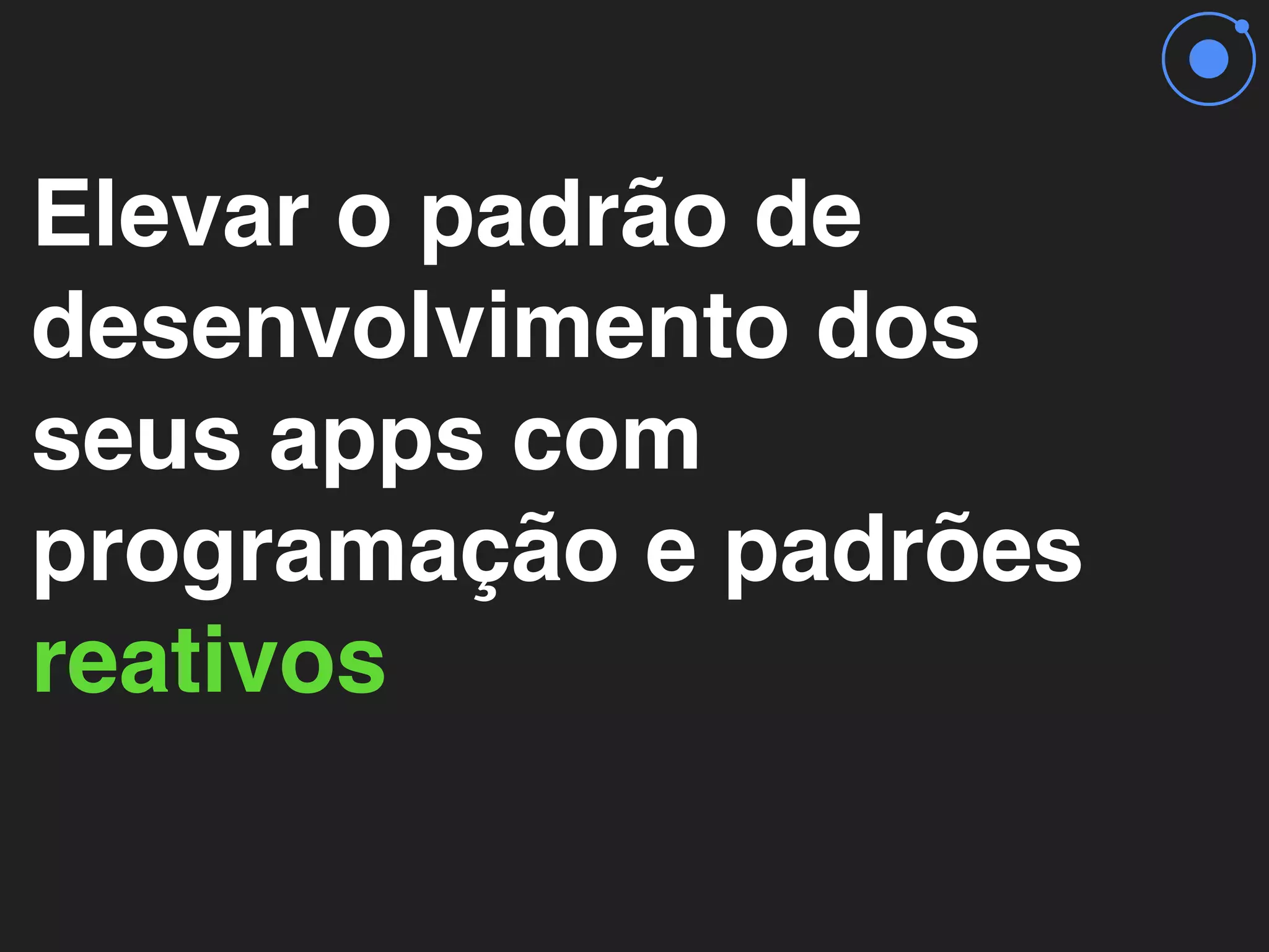 Elevar o padrão de
desenvolvimento dos
seus apps com
programação e padrões
reativos
 