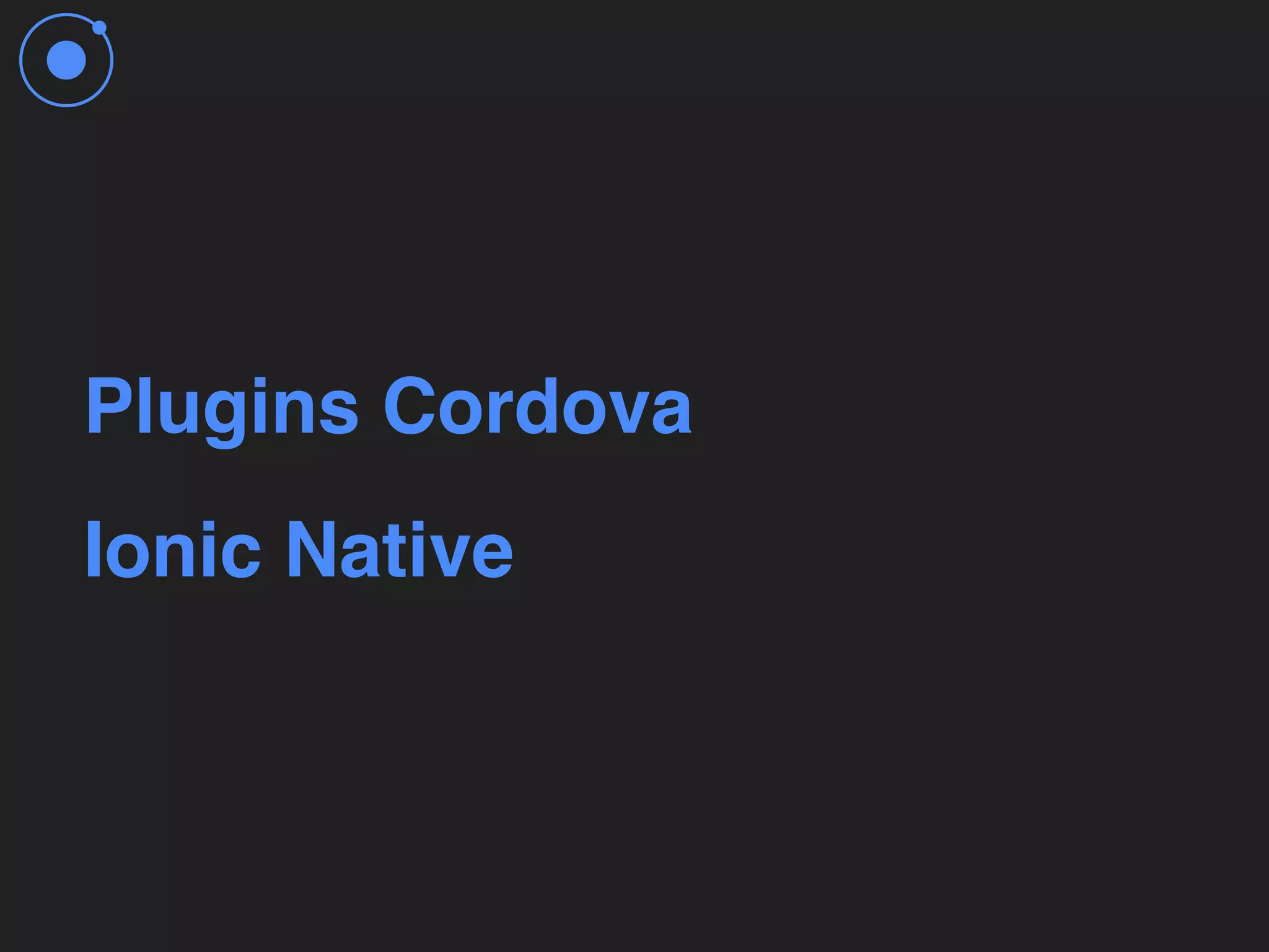 Plugins Cordova
Ionic Native
 