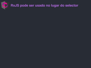 RxJS pode ser usado no lugar do selector
 