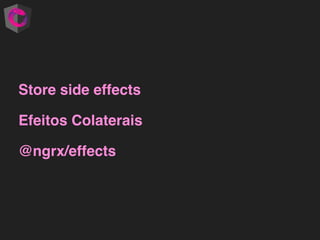 Store side effects
Efeitos Colaterais
@ngrx/effects
 