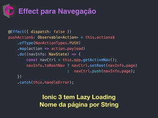 Effect para Navegação
Ionic 3 tem Lazy Loading
Nome da página por String
 