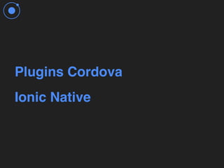 Plugins Cordova
Ionic Native
 