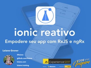 Loiane Groner
@loiane
github.com/loiane
loiane.com
loiane.training
ionic reativo
Empodere seu app com RxJS e ngRx
 