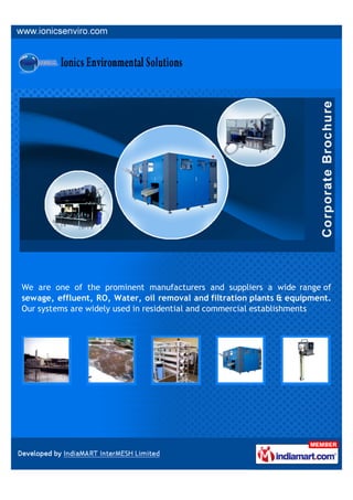 We are one of the prominent manufacturers and suppliers a wide range of
sewage, effluent, RO, Water, oil removal and filtration plants & equipment.
Our systems are widely used in residential and commercial establishments
 