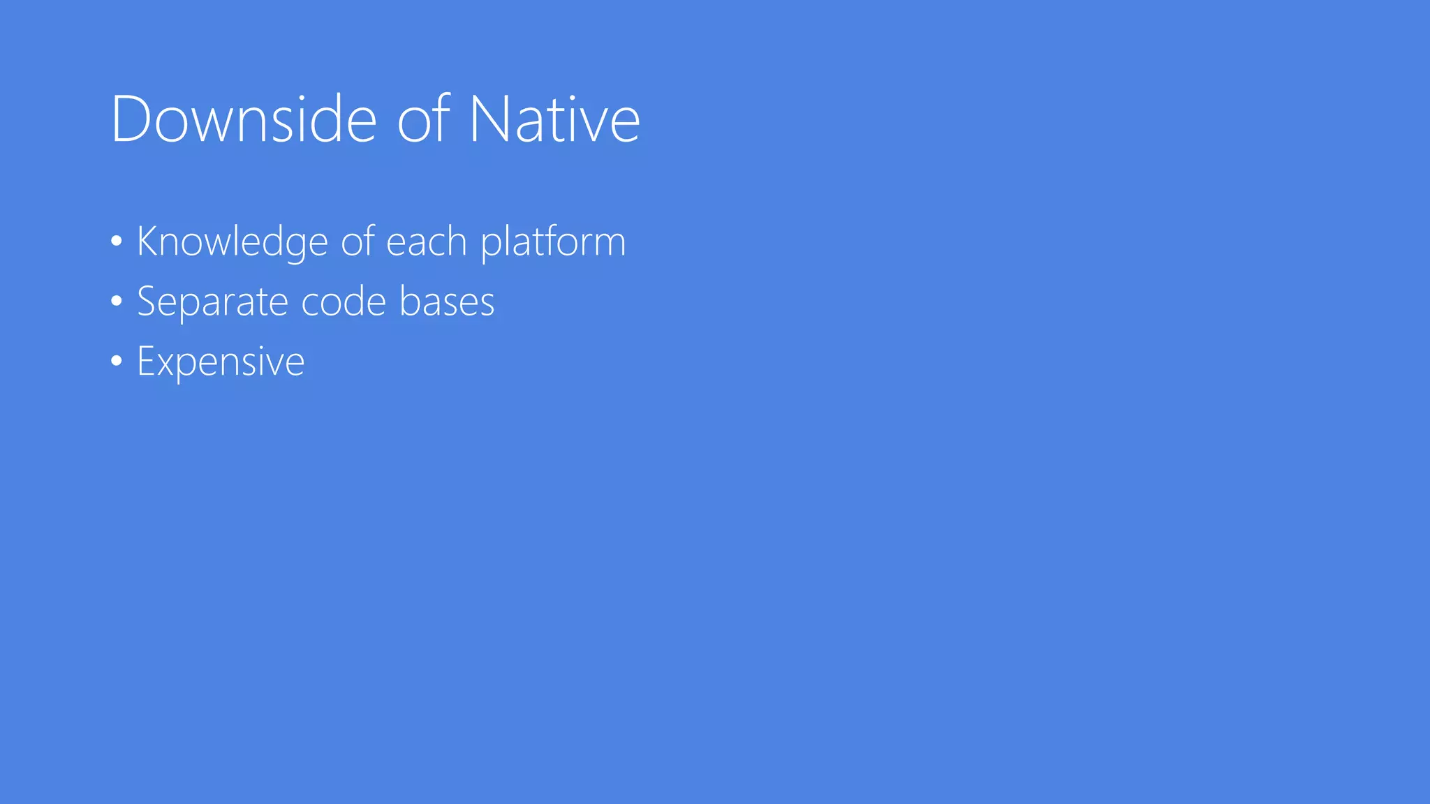 Downside of Native
• Knowledge of each platform
• Separate code bases
• Expensive