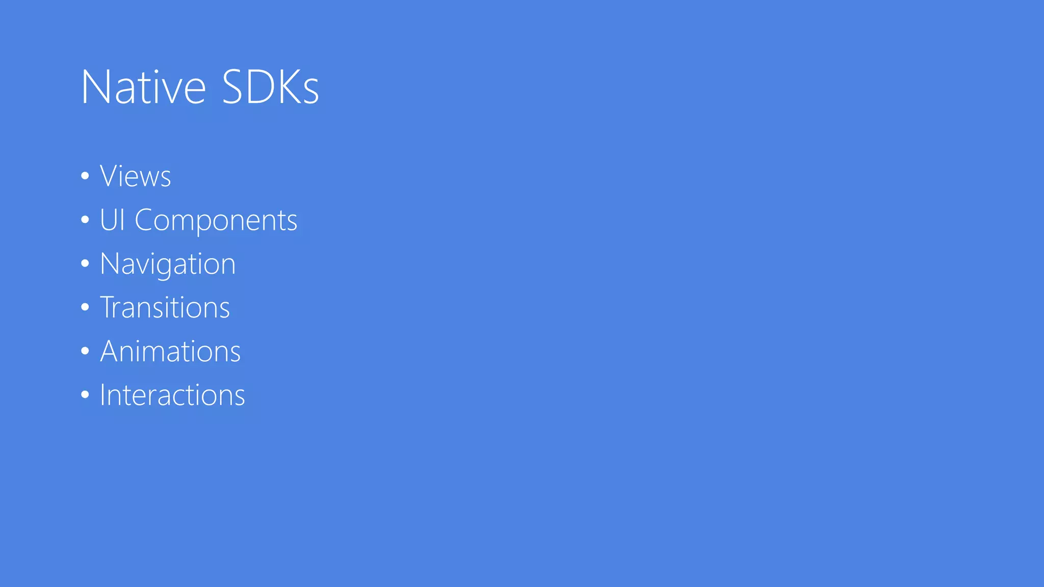 Native SDKs
• Views
• UI Components
• Navigation
• Transitions
• Animations
• Interactions