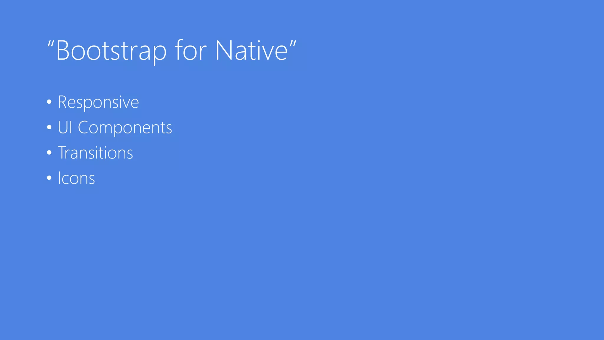 “Bootstrap for Native”
• Responsive
• UI Components
• Transitions
• Icons
