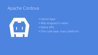 Apache Cordova
• Hybrid Apps
• Web wrapped in native
• Native APIs
• One code base, many platforms
 