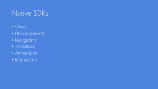 Native SDKs
• Views
• UI Components
• Navigation
• Transitions
• Animations
• Interactions
 