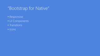“Bootstrap for Native”
• Responsive
• UI Components
• Transitions
• Icons
 