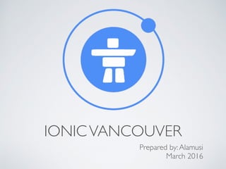 IONICVANCOUVER
Prepared by:Alamusi
March 2016
 