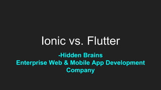 Ionic vs. Flutter
-Hidden Brains
Enterprise Web & Mobile App Development
Company
 
