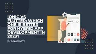 By AppsDevPro
IONIC VS
FLUTTER: WHICH
ONE IS BETTER
FOR HYBRID APP
DEVELOPMENT IN
2023?
 