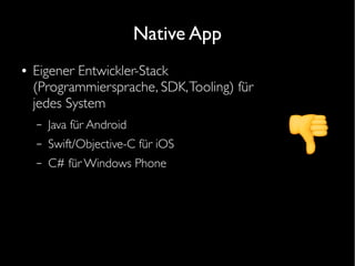 Native App
● Eigener Entwickler-Stack
(Programmiersprache, SDK,Tooling) für
jedes System
– Java für Android
– Swift/Objective-C für iOS
– C# für Windows Phone
 