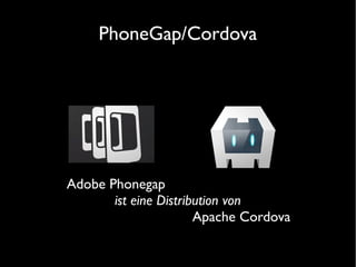 PhoneGap/Cordova
Adobe Phonegap
ist eine Distribution von
Apache Cordova
 
