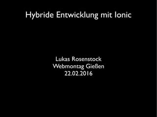 Hybride Entwicklung mit Ionic
Lukas Rosenstock
Webmontag Gießen
22.02.2016
 