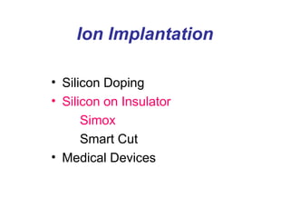 Ion Implantation
• Silicon Doping
• Silicon on Insulator
Simox
Smart Cut
• Medical Devices
 