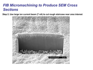 FIB Micromachining to Produce SEM Cross
Sections
Step 2. Use large ion current beam (7 nA) to cut rough staircase near area interest
 