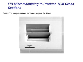 FIB Micromachining to Produce TEM Cross
Sections
Step 5. Tilt sample and cut “u” out to prepare for lift-out
 