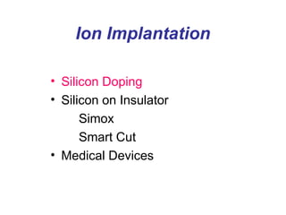 Ion Implantation
• Silicon Doping
• Silicon on Insulator
Simox
Smart Cut
• Medical Devices
 
