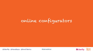 #uberwebinar@Uberﬂip @HanaAbaza @AnnaTalerico
online configurators
 